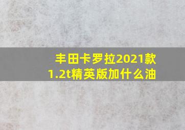 丰田卡罗拉2021款1.2t精英版加什么油