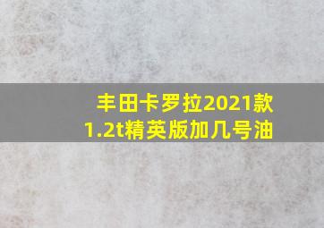 丰田卡罗拉2021款1.2t精英版加几号油