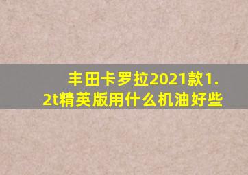 丰田卡罗拉2021款1.2t精英版用什么机油好些