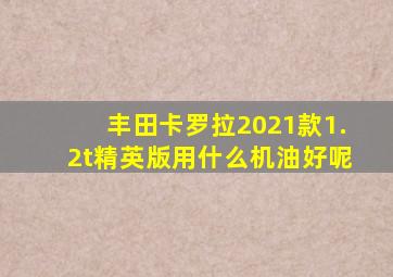 丰田卡罗拉2021款1.2t精英版用什么机油好呢