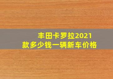 丰田卡罗拉2021款多少钱一辆新车价格