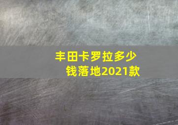 丰田卡罗拉多少钱落地2021款