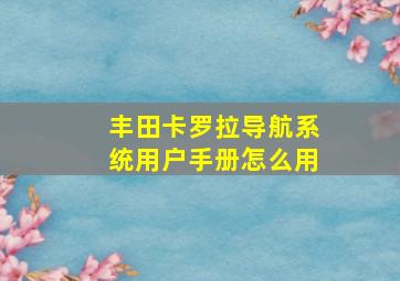 丰田卡罗拉导航系统用户手册怎么用