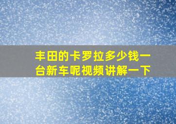 丰田的卡罗拉多少钱一台新车呢视频讲解一下