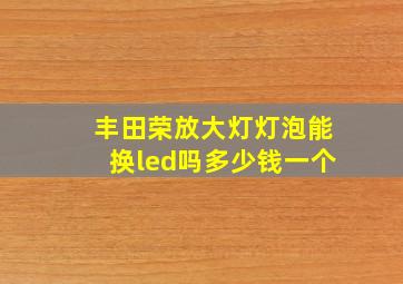 丰田荣放大灯灯泡能换led吗多少钱一个