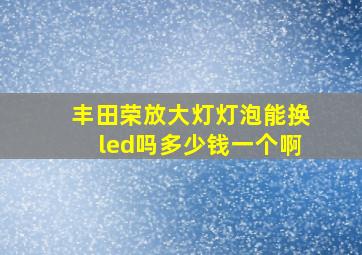 丰田荣放大灯灯泡能换led吗多少钱一个啊