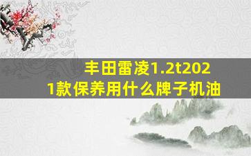 丰田雷凌1.2t2021款保养用什么牌子机油