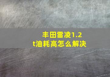 丰田雷凌1.2t油耗高怎么解决