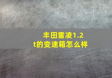 丰田雷凌1.2t的变速箱怎么样