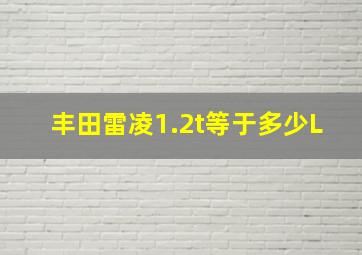 丰田雷凌1.2t等于多少L