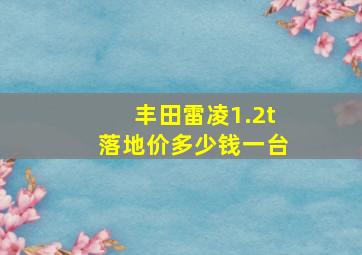 丰田雷凌1.2t落地价多少钱一台