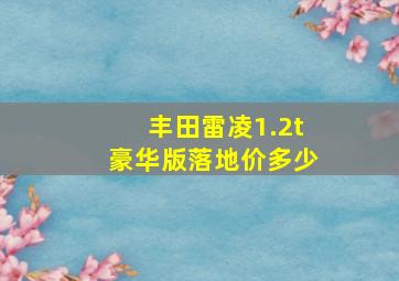 丰田雷凌1.2t豪华版落地价多少