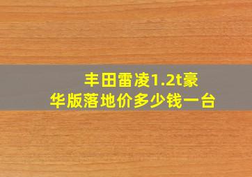 丰田雷凌1.2t豪华版落地价多少钱一台