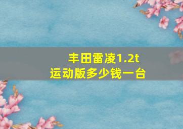 丰田雷凌1.2t运动版多少钱一台