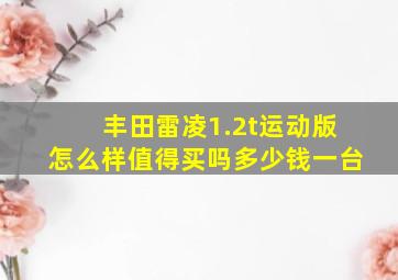 丰田雷凌1.2t运动版怎么样值得买吗多少钱一台