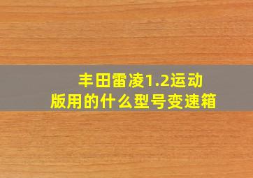 丰田雷凌1.2运动版用的什么型号变速箱