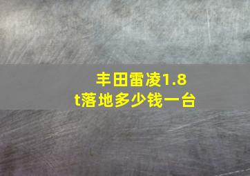 丰田雷凌1.8t落地多少钱一台