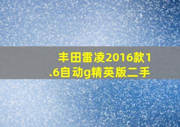 丰田雷凌2016款1.6自动g精英版二手