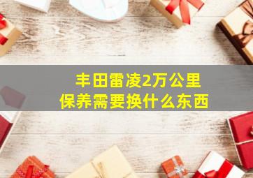 丰田雷凌2万公里保养需要换什么东西