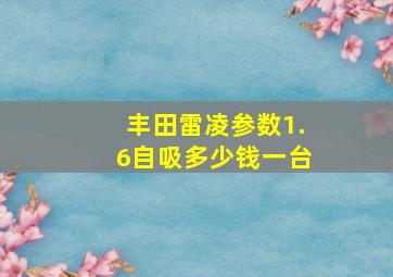 丰田雷凌参数1.6自吸多少钱一台