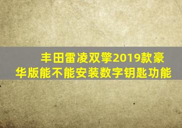 丰田雷凌双擎2019款豪华版能不能安装数字钥匙功能