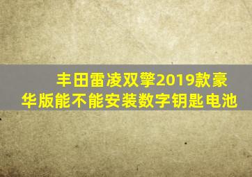 丰田雷凌双擎2019款豪华版能不能安装数字钥匙电池