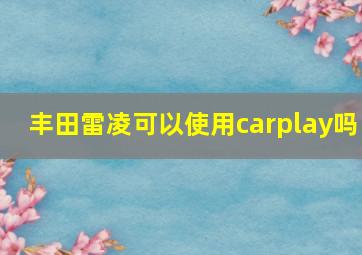 丰田雷凌可以使用carplay吗