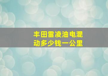 丰田雷凌油电混动多少钱一公里