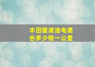 丰田雷凌油电混合多少钱一公里