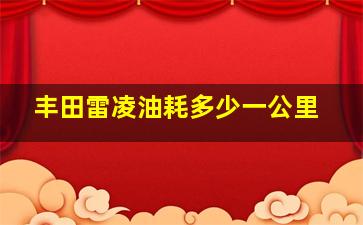 丰田雷凌油耗多少一公里