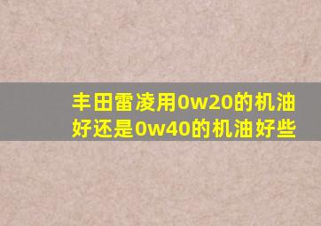 丰田雷凌用0w20的机油好还是0w40的机油好些