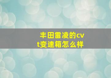 丰田雷凌的cvt变速箱怎么样