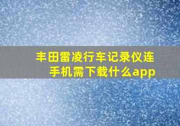 丰田雷凌行车记录仪连手机需下载什么app