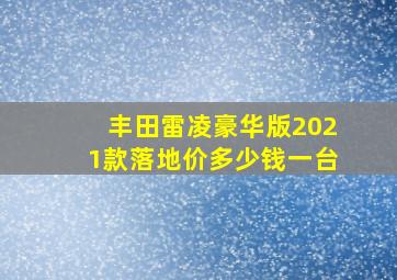 丰田雷凌豪华版2021款落地价多少钱一台