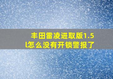 丰田雷凌进取版1.5l怎么没有开锁警报了