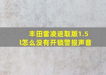 丰田雷凌进取版1.5l怎么没有开锁警报声音