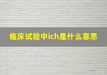 临床试验中ich是什么意思