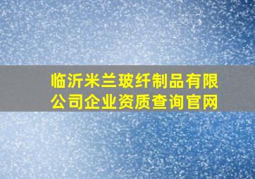 临沂米兰玻纤制品有限公司企业资质查询官网