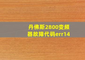 丹佛斯2800变频器故障代码err14