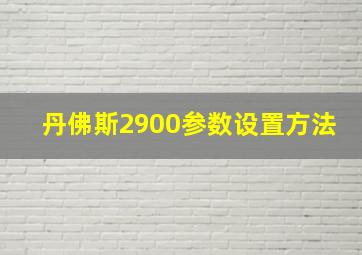 丹佛斯2900参数设置方法