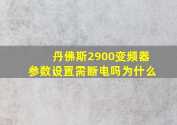 丹佛斯2900变频器参数设置需断电吗为什么