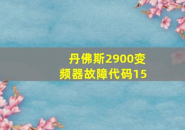 丹佛斯2900变频器故障代码15