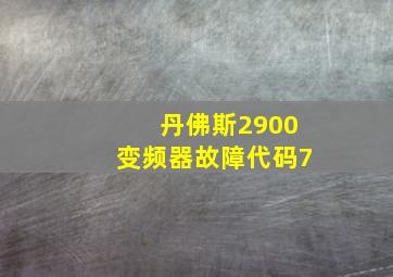 丹佛斯2900变频器故障代码7