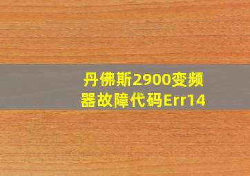 丹佛斯2900变频器故障代码Err14