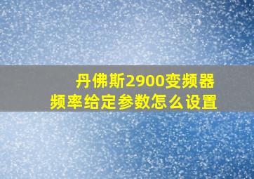 丹佛斯2900变频器频率给定参数怎么设置