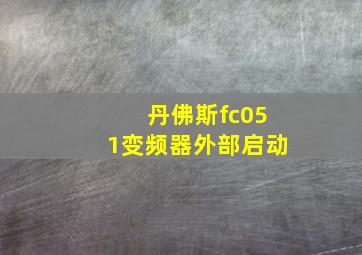 丹佛斯fc051变频器外部启动