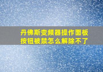 丹佛斯变频器操作面板按钮被禁怎么解除不了