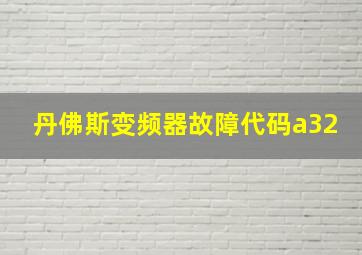 丹佛斯变频器故障代码a32