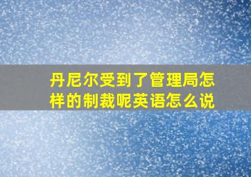 丹尼尔受到了管理局怎样的制裁呢英语怎么说