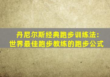 丹尼尔斯经典跑步训练法:世界最佳跑步教练的跑步公式